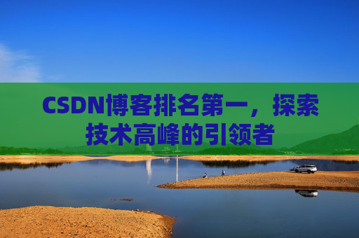 CSDN博客排名第一，探索技术高峰的引领者